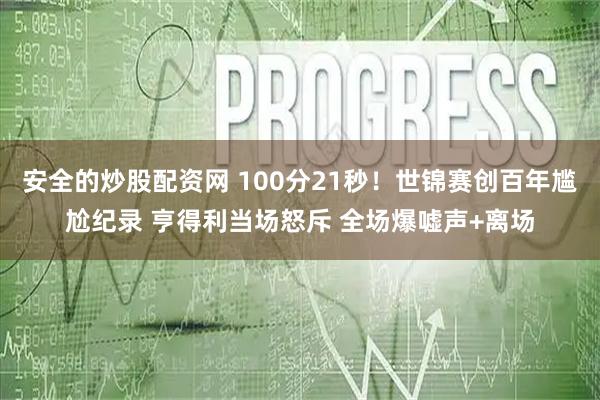 安全的炒股配资网 100分21秒！世锦赛创百年尴尬纪录 亨得利当场怒斥 全场爆嘘声+离场